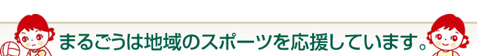 まるごうは地域のスポーツを応援しています。